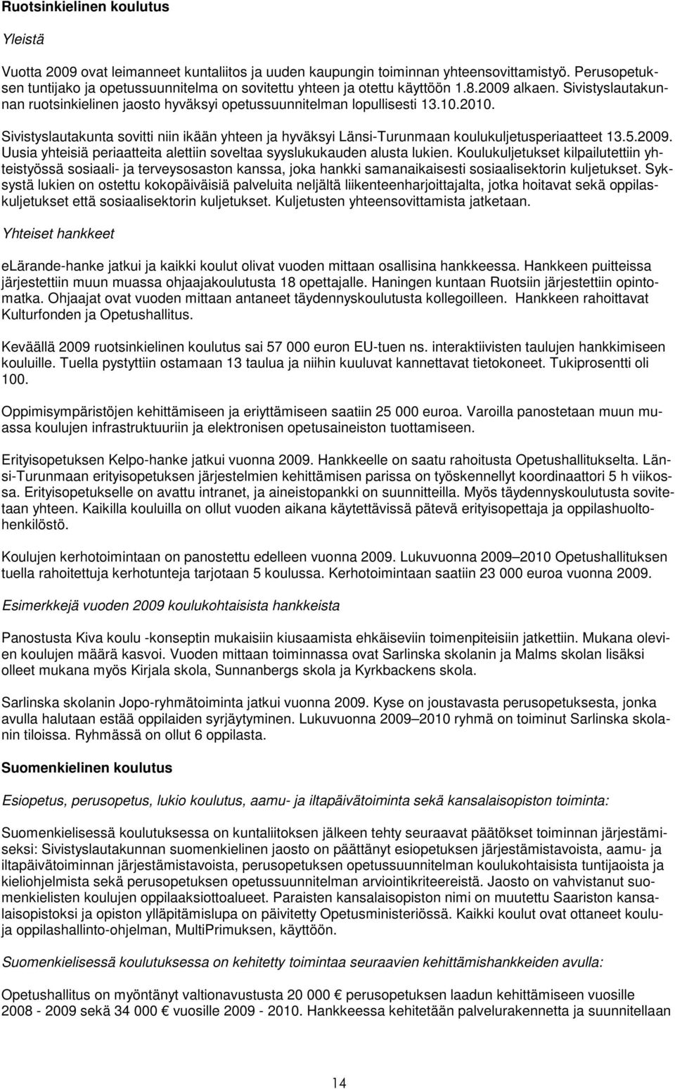 Sivistyslautakunta sovitti niin ikään yhteen ja hyväksyi Länsi-Turunmaan koulukuljetusperiaatteet 13.5.2009. Uusia yhteisiä periaatteita alettiin soveltaa syyslukukauden alusta lukien.