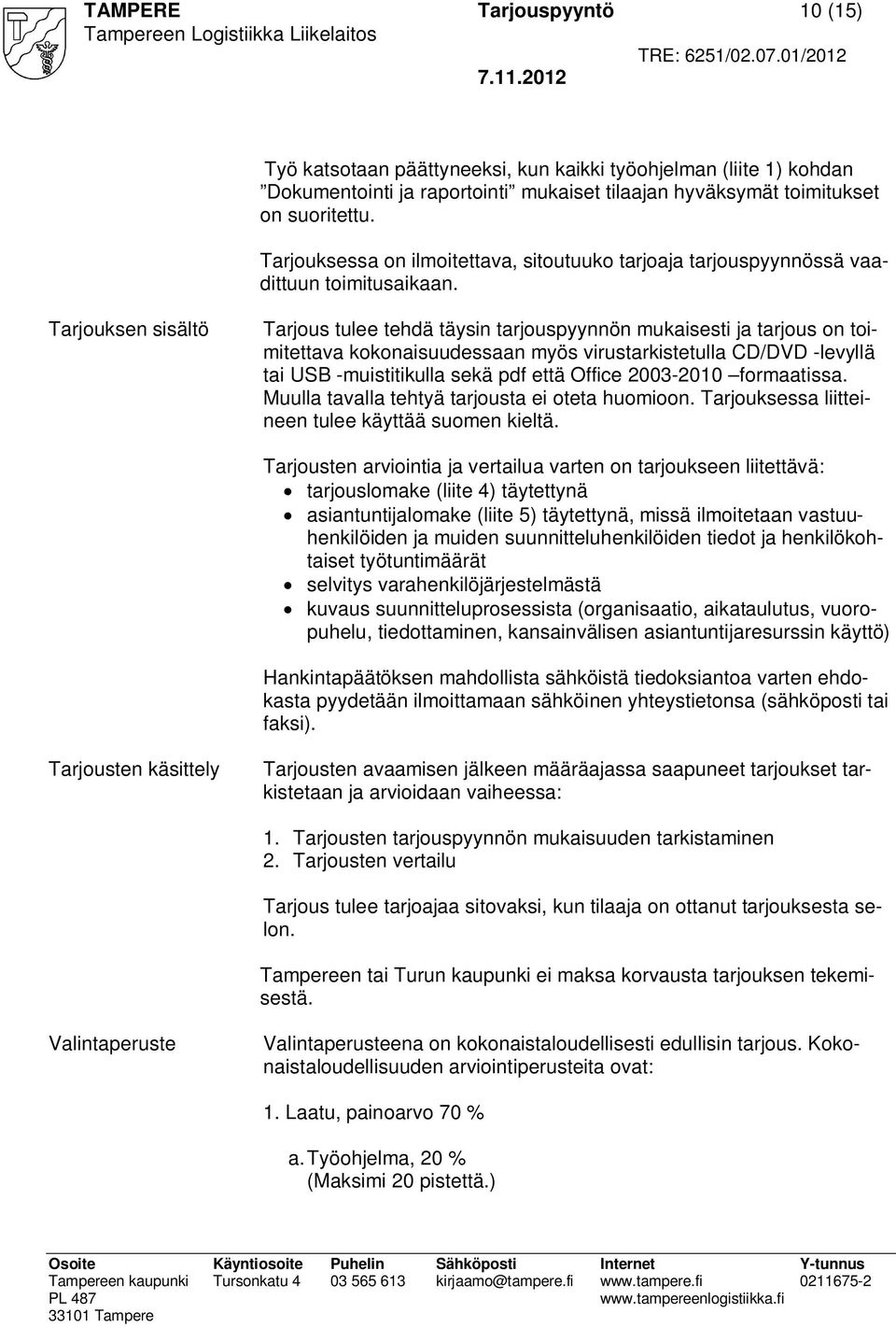 Tarjouksen sisältö Tarjous tulee tehdä täysin tarjouspyynnön mukaisesti ja tarjous on toimitettava kokonaisuudessaan myös virustarkistetulla CD/DVD -levyllä tai USB -muistitikulla sekä pdf että