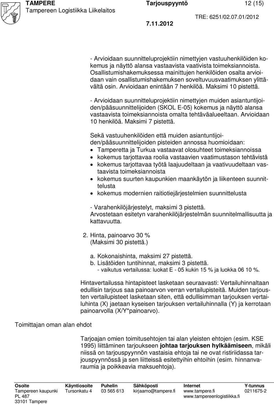 - Arvioidaan suunnitteluprojektiin nimettyjen muiden asiantuntijoiden/pääsuunnittelijoiden (SKOL E-05) kokemus ja näyttö alansa vastaavista toimeksiannoista omalta tehtäväalueeltaan.