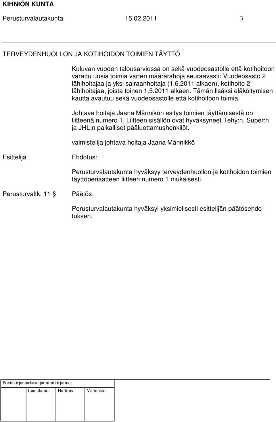 lähihoitajaa ja yksi sairaanhoitaja (1.6.2011 alkaen), kotihoito 2 lähihoitajaa, joista toinen 1.5.2011 alkaen. Tämän lisäksi eläköitymisen kautta avautuu sekä vuodeosastolle että kotihoitoon toimia.