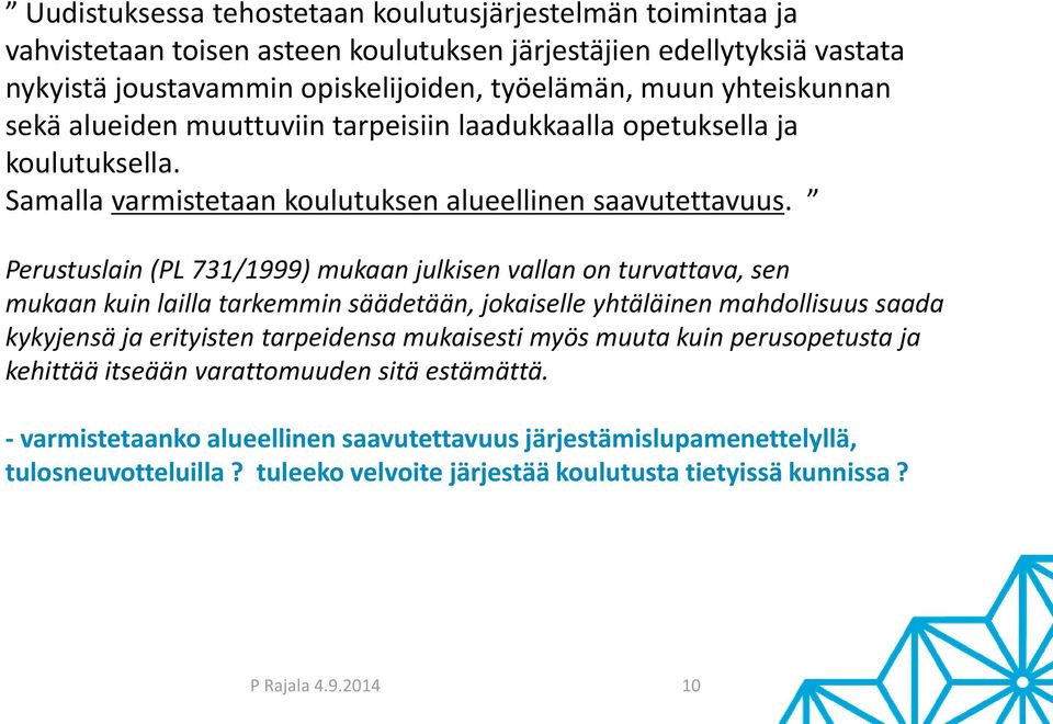 Perustuslain (PL 731/1999) mukaan julkisen vallan on turvattava, sen mukaan kuin lailla tarkemmin säädetään, jokaiselle yhtäläinen mahdollisuus saada kykyjensä ja erityisten tarpeidensa mukaisesti