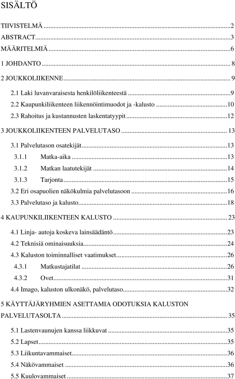 2 Eri osapuolien näkökulmia palvelutasoon...16 3.3 Palvelutaso ja kalusto...18 4 KAUPUNKILIIKENTEEN KALUSTO... 23 4.1 Linja- autoja koskeva lainsäädäntö...23 4.2 Teknisiä ominaisuuksia...24 4.