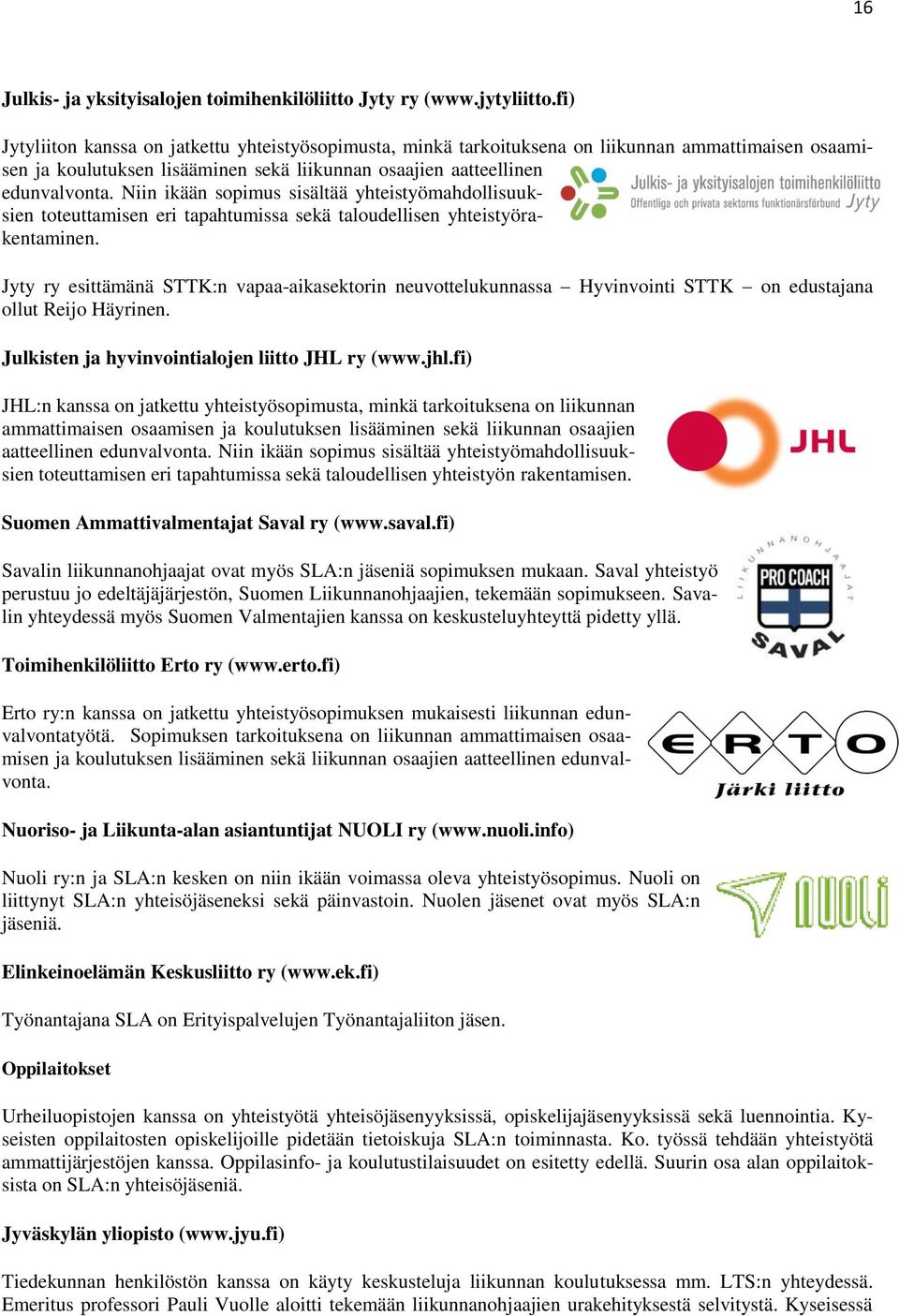 Niin ikään sopimus sisältää yhteistyömahdollisuuksien toteuttamisen eri tapahtumissa sekä taloudellisen yhteistyörakentaminen.