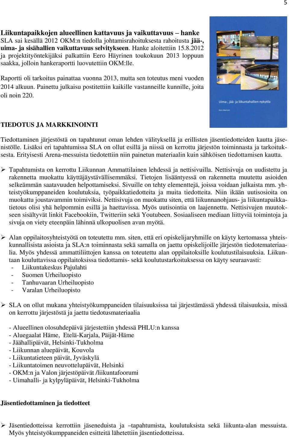 Raportti oli tarkoitus painattaa vuonna 2013, mutta sen toteutus meni vuoden 2014 alkuun. Painettu julkaisu postitettiin kaikille vastanneille kunnille, joita oli noin 220.