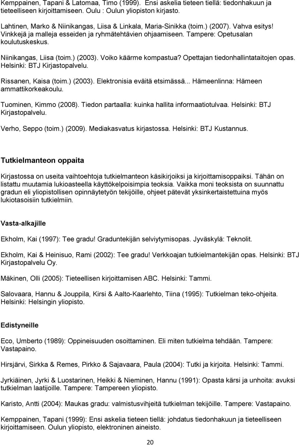 Niinikangas, Liisa (toim.) (2003). Voiko käärme kompastua? Opettajan tiedonhallintataitojen opas. Helsinki: BTJ Kirjastopalvelu. Rissanen, Kaisa (toim.) (2003). Elektronisia eväitä etsimässä.