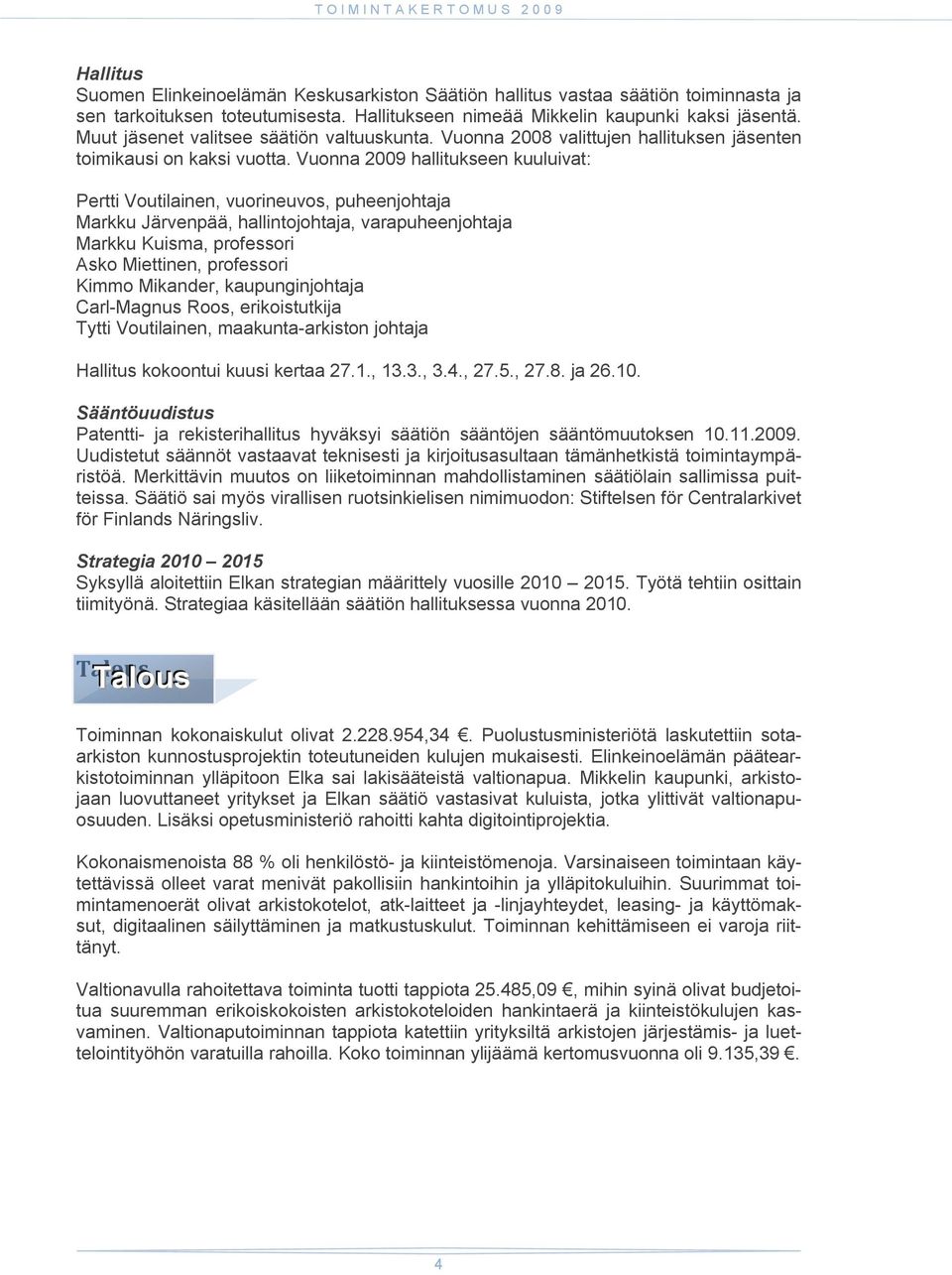 Vuonna 2009 hallitukseen kuuluivat: Pertti Voutilainen, vuorineuvos, puheenjohtaja Markku Järvenpää, hallintojohtaja, varapuheenjohtaja Markku Kuisma, professori Asko Miettinen, professori Kimmo