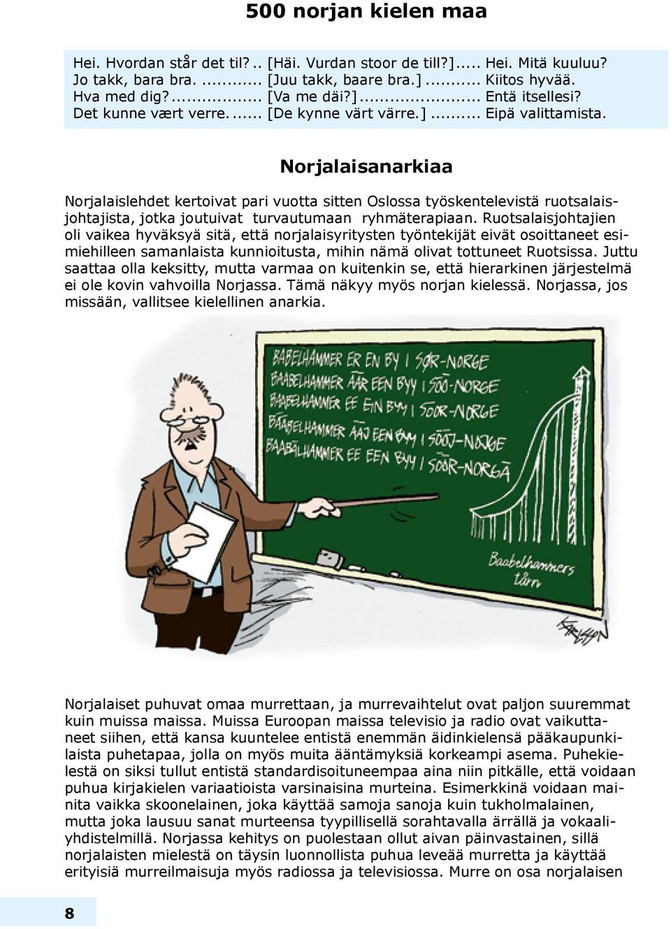 Norjalaisanarkiaa Norjalaislehdet kertoivat pari vuotta sitten Oslossa työskentelevistä ruotsalaisjohtajista, jotka joutuivat turvautumaan ryhmäterapiaan.