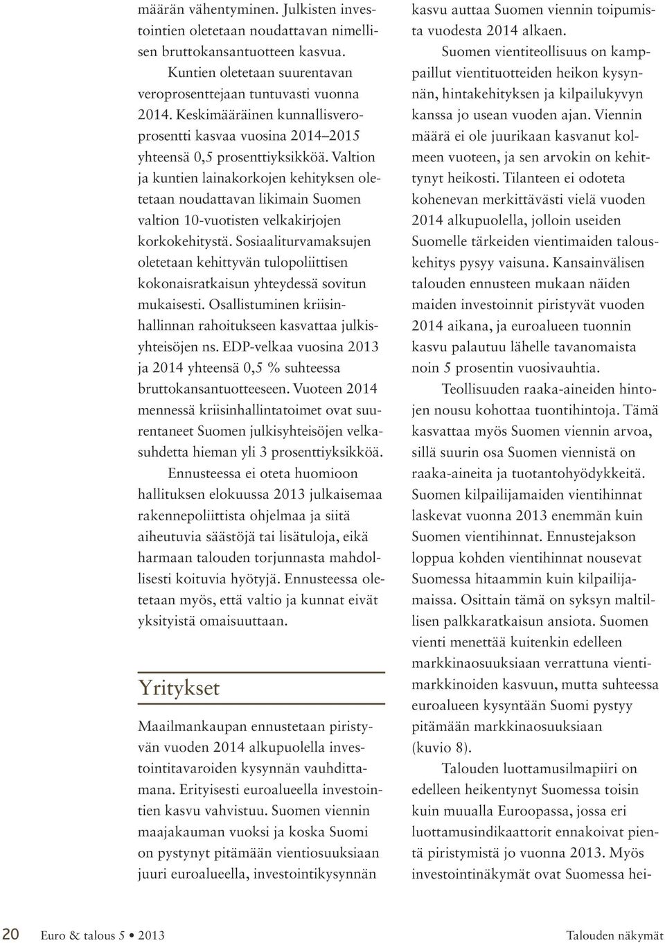 Valtion ja kuntien lainakorkojen kehityksen oletetaan noudattavan likimain Suomen valtion 10-vuotisten velkakirjojen korkokehitystä.