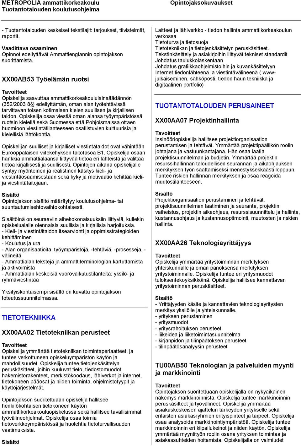 Opiskelija osaa viestiä oman alansa työympäristössä ruotsin kielellä sekä Suomessa että Pohjoismaissa ottaen huomioon viestintätilanteeseen osallistuvien kulttuurisia ja kielellisiä lähtökohtia.