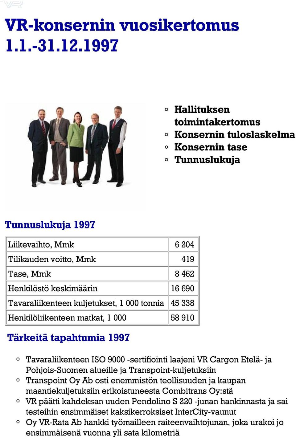 Tavaraliikenteen kuljetukset, 1 000 tonnia 45 338 Henkilöliikenteen matkat, 1 000 58 910 Tärkeitä tapahtumia 1997 Tavaraliikenteen ISO 9000 -sertifiointi laajeni VR Cargon Etelä- ja Pohjois-Suomen