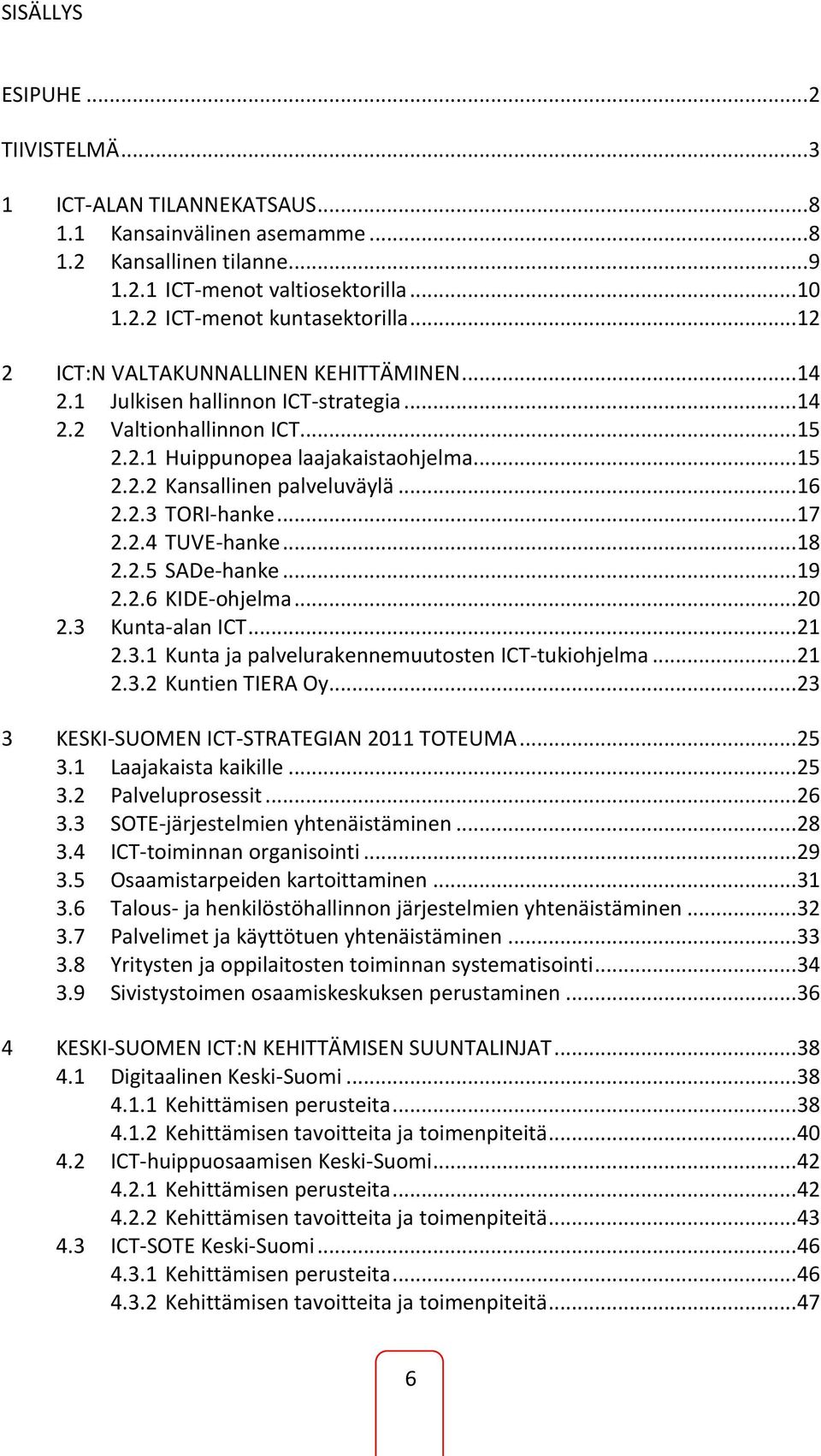 .. 16 2.2.3 TORI-hanke... 17 2.2.4 TUVE-hanke... 18 2.2.5 SADe-hanke... 19 2.2.6 KIDE-ohjelma... 20 2.3 Kunta-alan ICT... 21 2.3.1 Kunta ja palvelurakennemuutosten ICT-tukiohjelma... 21 2.3.2 Kuntien TIERA Oy.