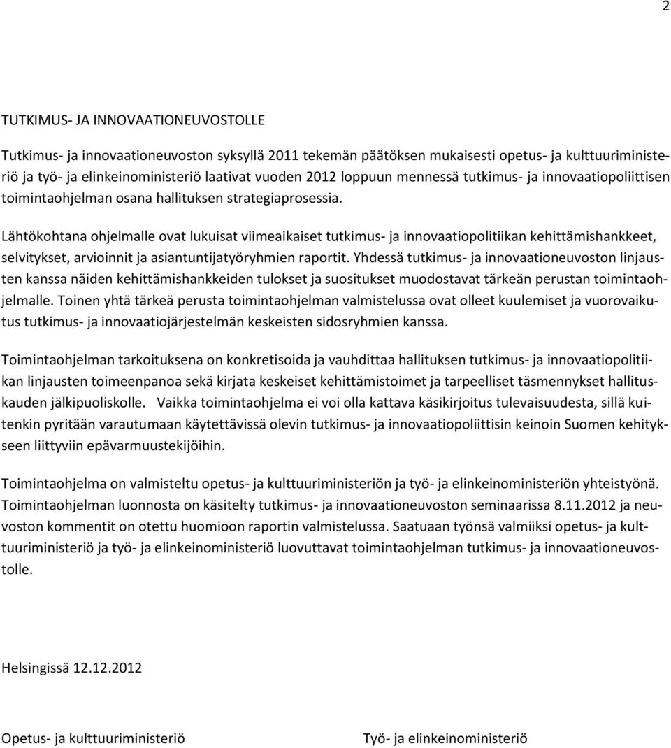 Lähtökohtana ohjelmalle ovat lukuisat viimeaikaiset tutkimus- ja innovaatiopolitiikan kehittämishankkeet, selvitykset, arvioinnit ja asiantuntijatyöryhmien raportit.