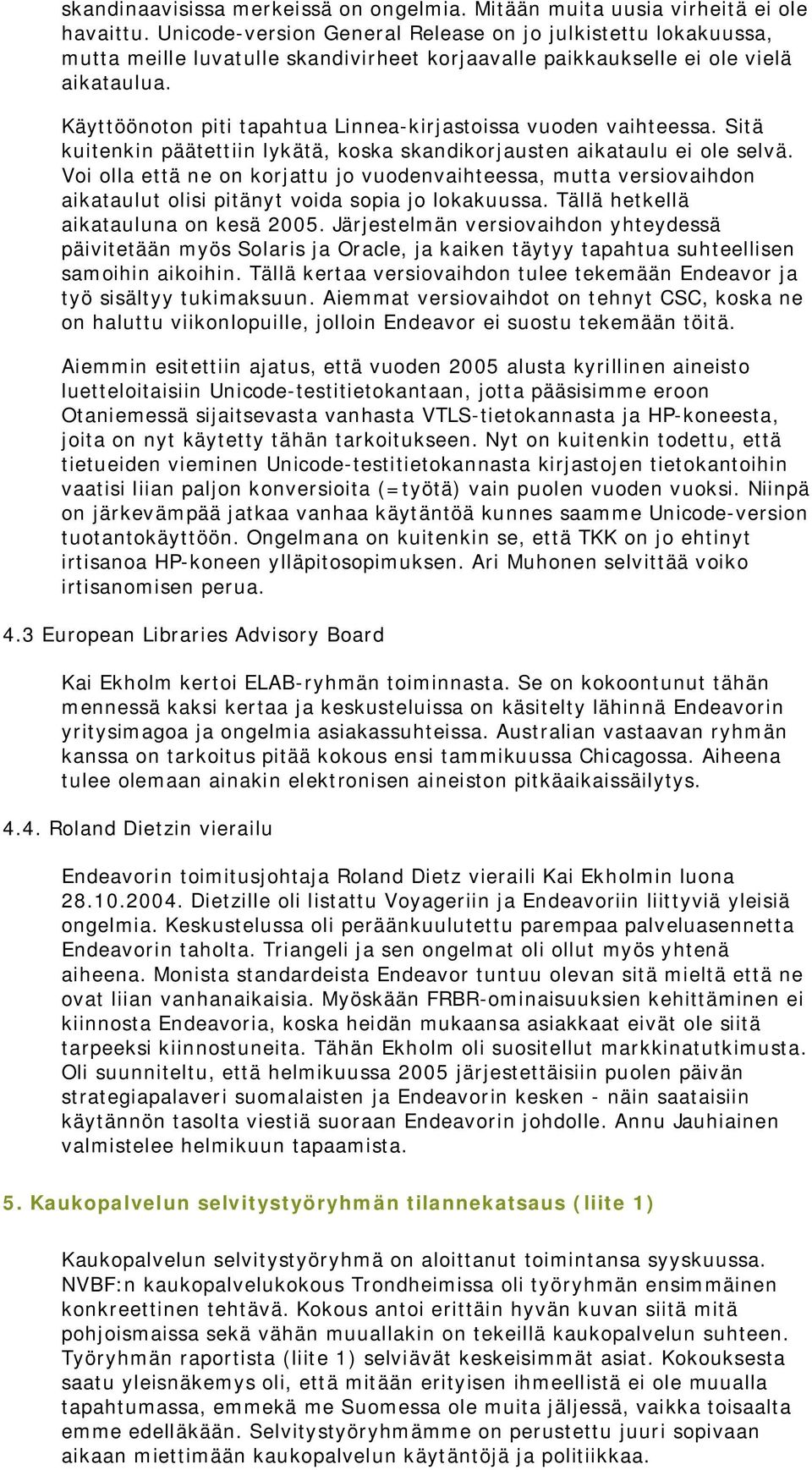 Käyttöönoton piti tapahtua Linnea-kirjastoissa vuoden vaihteessa. Sitä kuitenkin päätettiin lykätä, koska skandikorjausten aikataulu ei ole selvä.