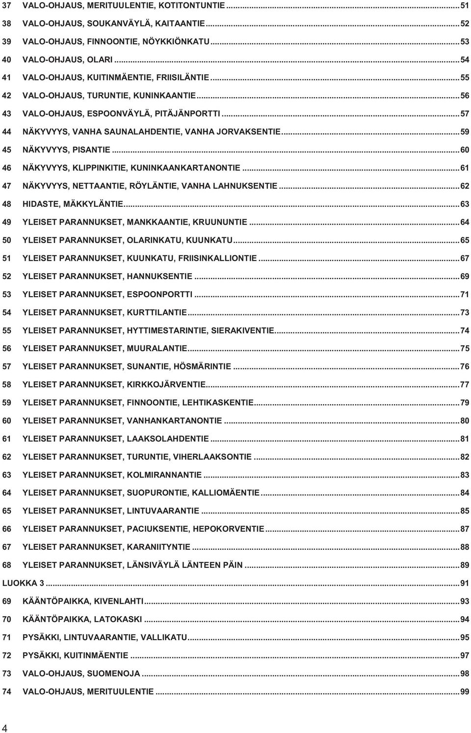 .. 56 VALO-OHJAUS, ESPOONVÄYLÄ, PITÄJÄNPORTTI... 57 NÄKYVYYS, VANHA SAUNALAHDENTIE, VANHA JORVAKSENTIE... 59 NÄKYVYYS, PISANTIE... 60 NÄKYVYYS, KLIPPINKITIE, KUNINKAANKARTANONTIE.