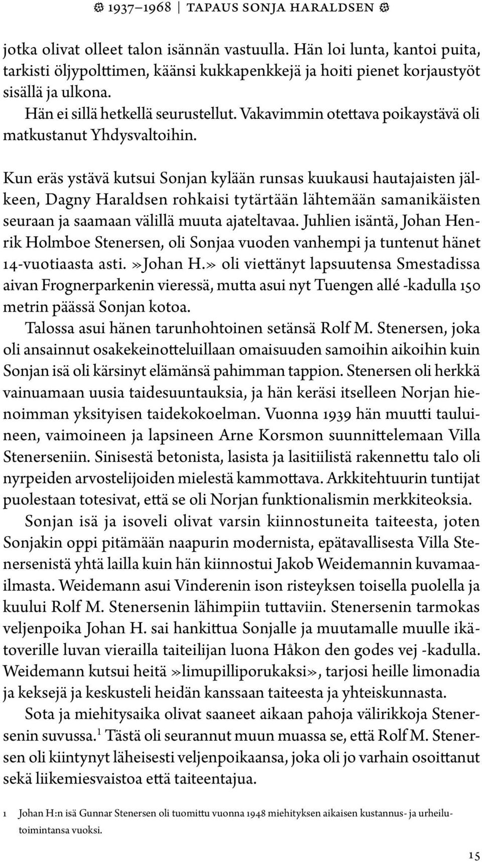 Kun eräs ystävä kutsui Sonjan kylään runsas kuukausi hautajaisten jälkeen, Dagny Haraldsen rohkaisi tytärtään lähtemään samanikäisten seuraan ja saamaan välillä muuta ajateltavaa.