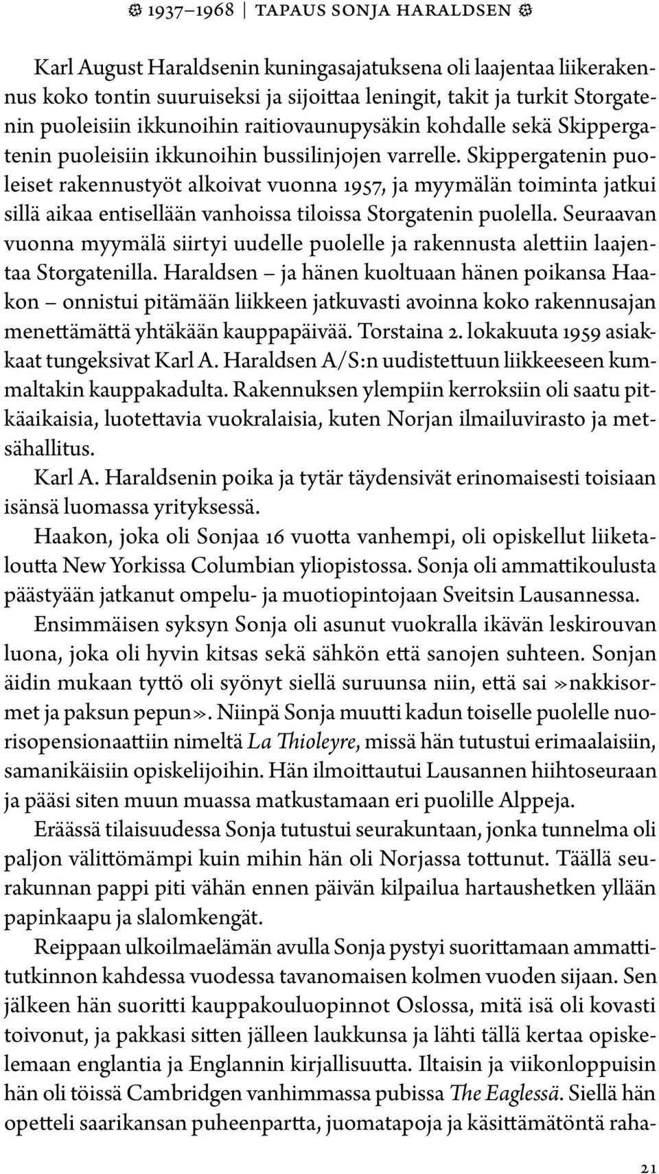 Skippergatenin puoleiset rakennustyöt alkoivat vuonna 1957, ja myymälän toiminta jatkui sillä aikaa entisellään vanhoissa tiloissa Storgatenin puolella.