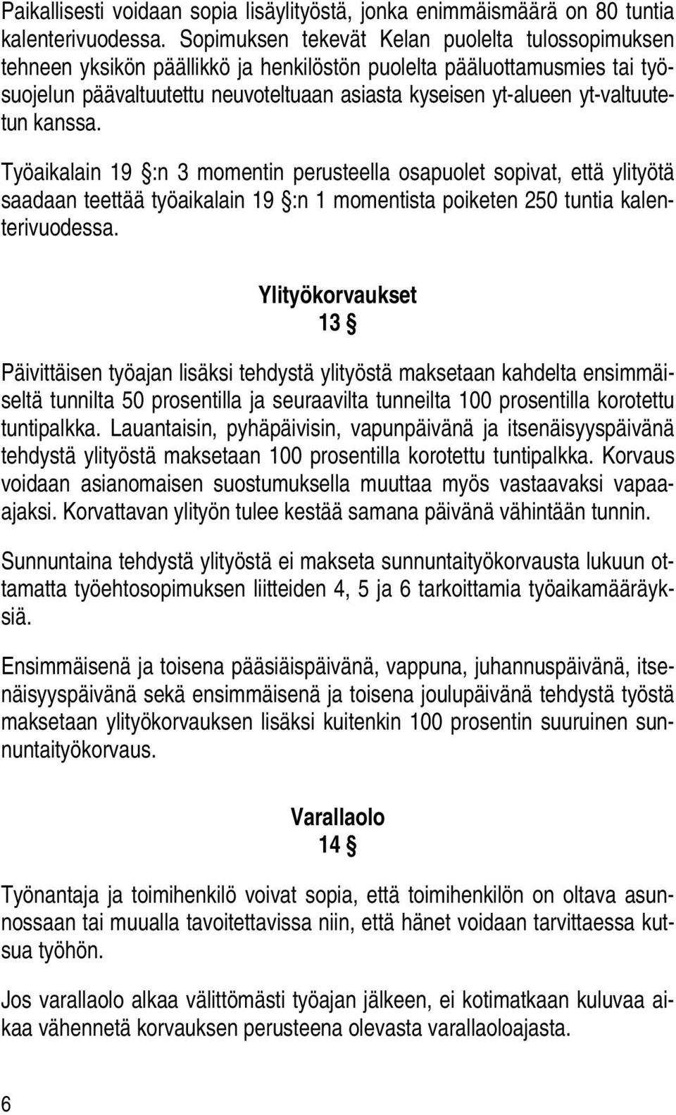 yt-valtuutetun kanssa. Työaikalain 19 :n 3 momentin perusteella osapuolet sopivat, että ylityötä saadaan teettää työaikalain 19 :n 1 momentista poiketen 250 tuntia kalenterivuodessa.