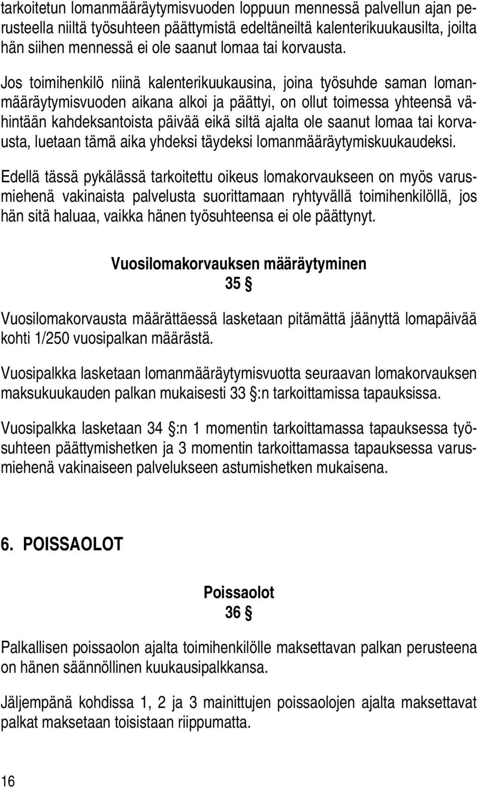 Jos toimihenkilö niinä kalenterikuukausina, joina työsuhde saman lomanmääräytymisvuoden aikana alkoi ja päättyi, on ollut toimessa yhteensä vähintään kahdeksantoista päivää eikä siltä ajalta ole