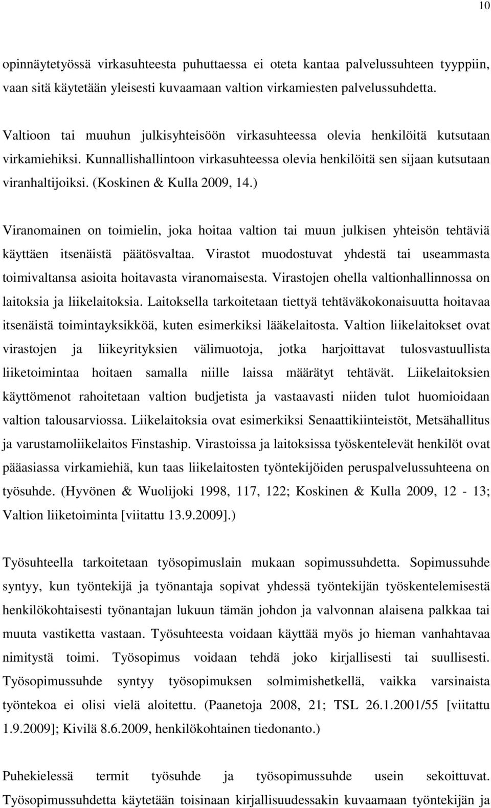 (Koskinen & Kulla 2009, 14.) Viranomainen on toimielin, joka hoitaa valtion tai muun julkisen yhteisön tehtäviä käyttäen itsenäistä päätösvaltaa.