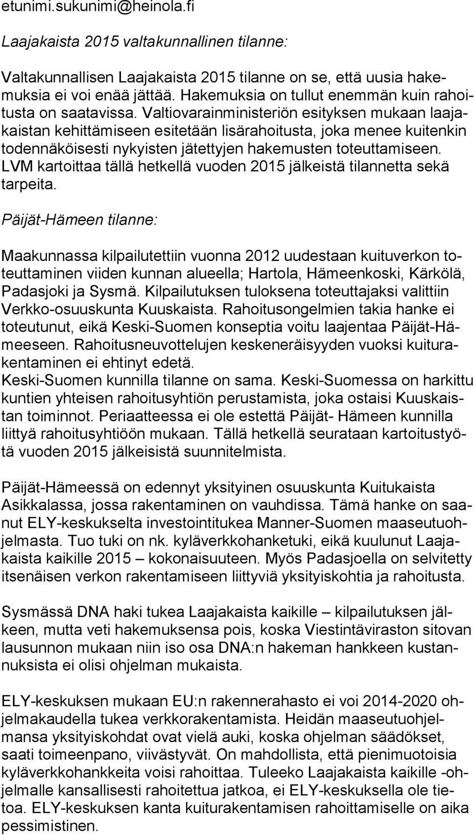 Valtiovarainministeriön esi tyk sen mukaan laa jakais tan kehittämiseen esitetään lisärahoitusta, jo ka menee kui ten kin todennäköisesti nykyisten jätettyjen ha ke mus ten to teut ta mi seen.