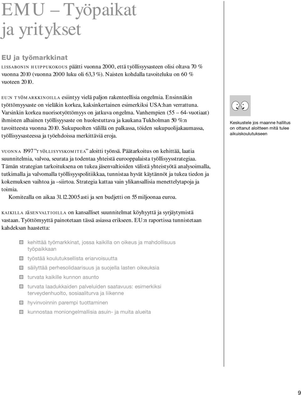 Ensinnäkin työttömyysaste on vieläkin korkea, kaksinkertainen esimerkiksi USA:han verrattuna. Varsinkin korkea nuorisotyöttömyys on jatkuva ongelma.