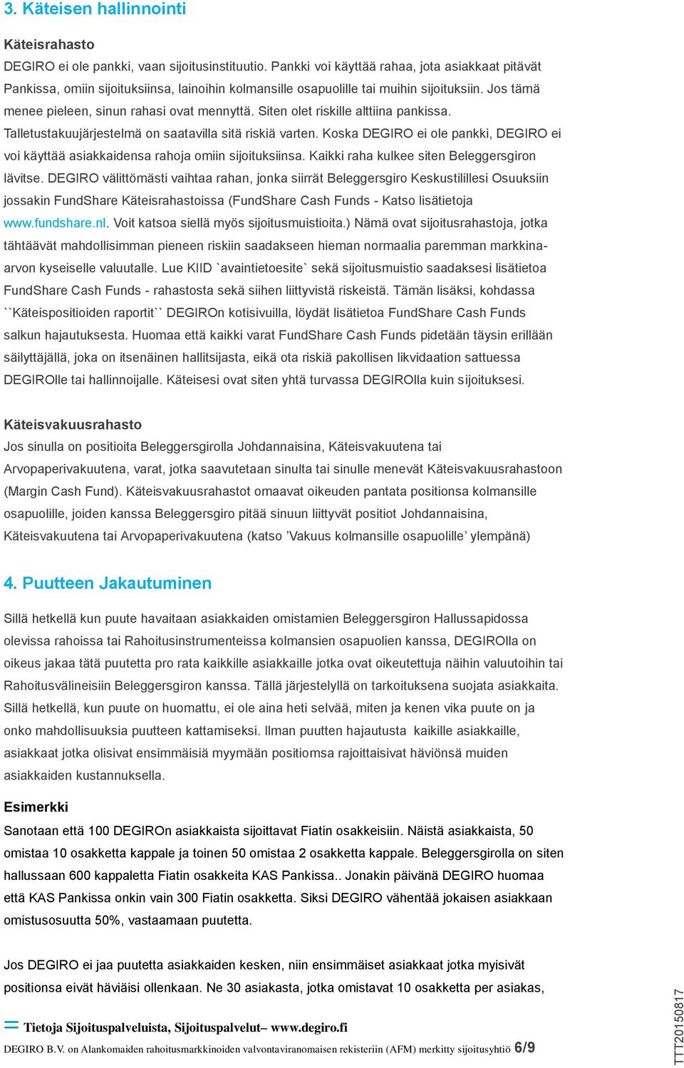 Siten olet riskille alttiina pankissa. Talletustakuujärjestelmä on saatavilla sitä riskiä varten. Koska DEGIRO ei ole pankki, DEGIRO ei voi käyttää asiakkaidensa rahoja omiin sijoituksiinsa.