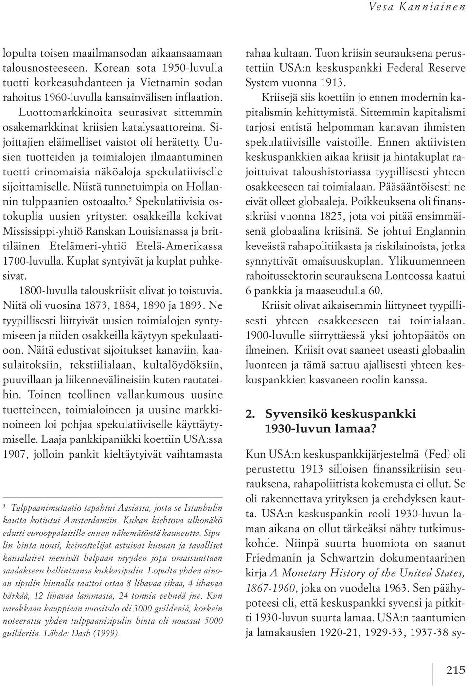 Uusien tuotteiden ja toimialojen ilmaantuminen tuotti erinomaisia näköaloja spekulatiiviselle sijoittamiselle. Niistä tunnetuimpia on Hollannin tulppaanien ostoaalto.
