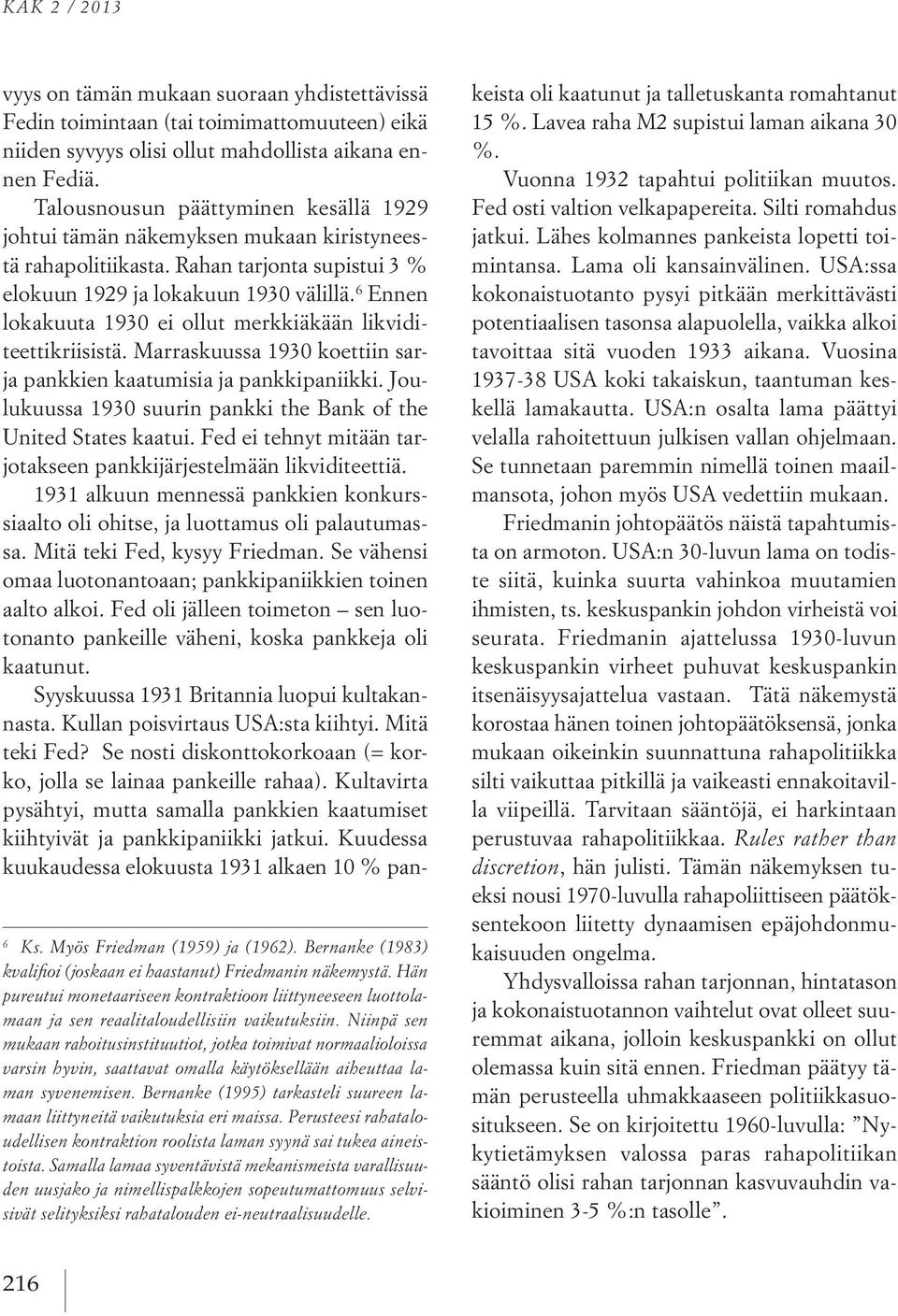 Niinpä sen mukaan rahoitusinstituutiot, jotka toimivat normaalioloissa varsin hyvin, saattavat omalla käytöksellään aiheuttaa laman syvenemisen.