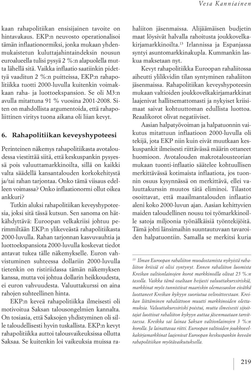 Vaikka inflaatio saatiinkin pidettyä vaaditun 2 %:n puitteissa, EKP:n rahapolitiikka tuotti 2000-luvulla kuitenkin voimakkaan raha- ja luottoekspansion.