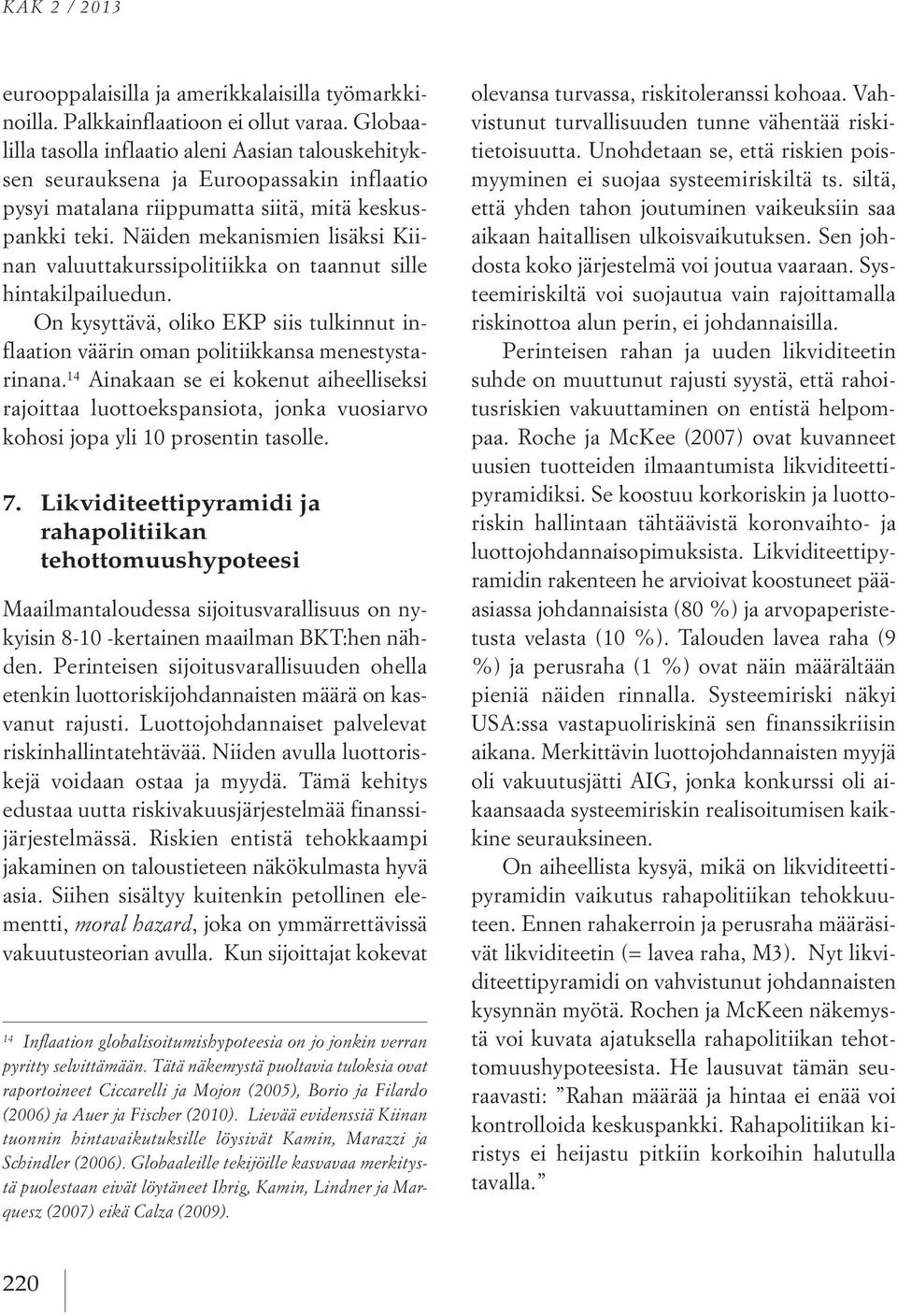 Näiden mekanismien lisäksi Kiinan valuuttakurssipolitiikka on taannut sille hintakilpailuedun. On kysyttävä, oliko EKP siis tulkinnut inflaation väärin oman politiikkansa menestystarinana.