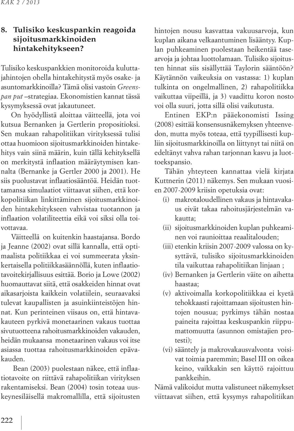 Sen mukaan rahapolitiikan virityksessä tulisi ottaa huomioon sijoitusmarkkinoiden hintakehitys vain siinä määrin, kuin tällä kehityksellä on merkitystä inflaation määräytymisen kannalta (Bernanke ja