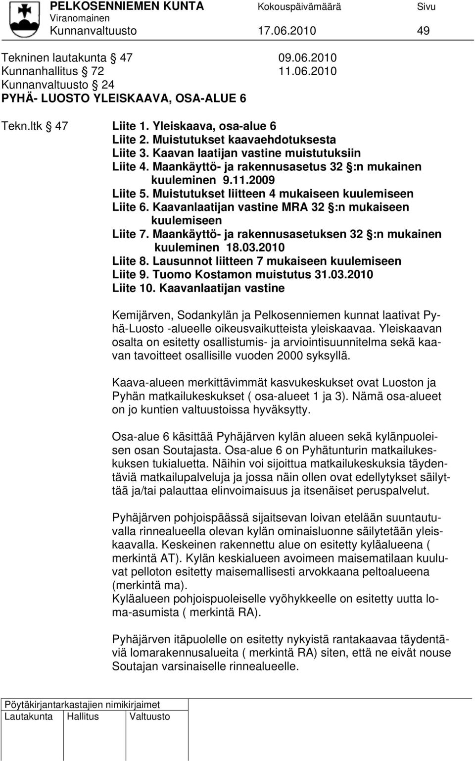 Muistutukset liitteen 4 mukaiseen kuulemiseen Liite 6. Kaavanlaatijan vastine MRA 32 :n mukaiseen kuulemiseen Liite 7. Maankäyttö- ja rakennusasetuksen 32 :n mukainen kuuleminen 18.03.2010 Liite 8.