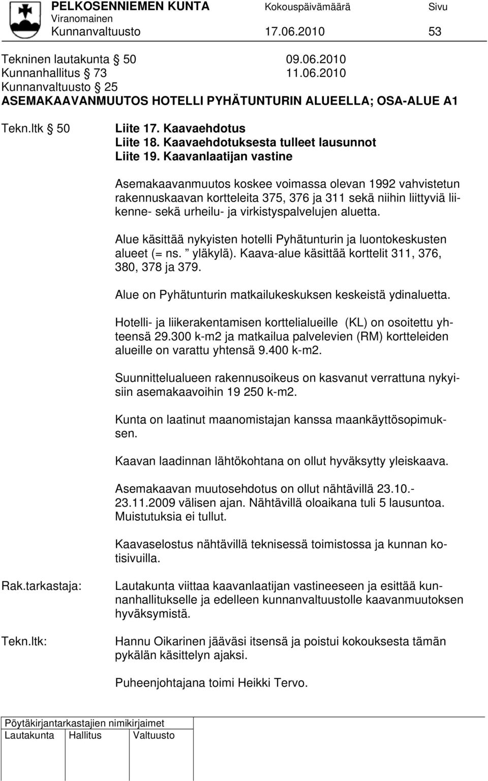 Kaavanlaatijan vastine Asemakaavanmuutos koskee voimassa olevan 1992 vahvistetun rakennuskaavan kortteleita 375, 376 ja 311 sekä niihin liittyviä liikenne- sekä urheilu- ja virkistyspalvelujen