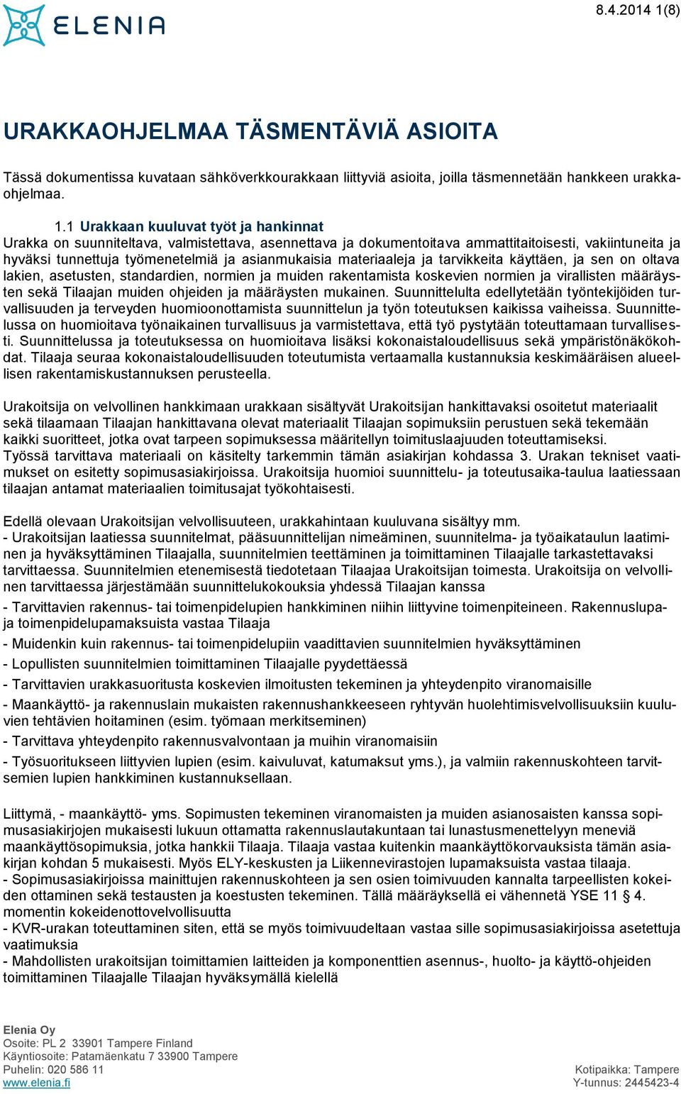 1 Urakkaan kuuluvat työt ja hankinnat Urakka on suunniteltava, valmistettava, asennettava ja dokumentoitava ammattitaitoisesti, vakiintuneita ja hyväksi tunnettuja työmenetelmiä ja asianmukaisia