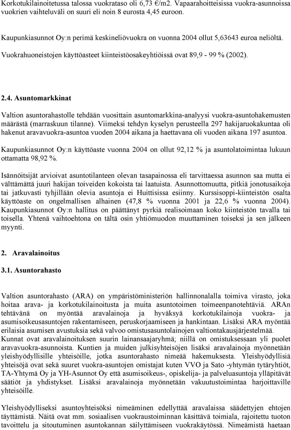 Viimeksi tehdyn kyselyn perusteella 297 hakijaruokakuntaa oli hakenut aravavuokra-asuntoa vuoden 2004 aikana ja haettavana oli vuoden aikana 197 asuntoa.