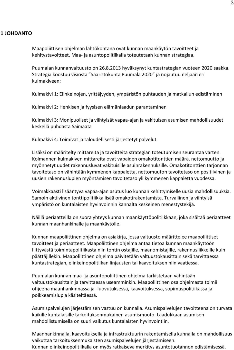 Strategia koostuu visiosta Saaristokunta Puumala 2020 ja nojautuu neljään eri kulmakiveen: Kulmakivi 1: Elinkeinojen, yrittäjyyden, ympäristön puhtauden ja matkailun edistäminen Kulmakivi 2: Henkisen