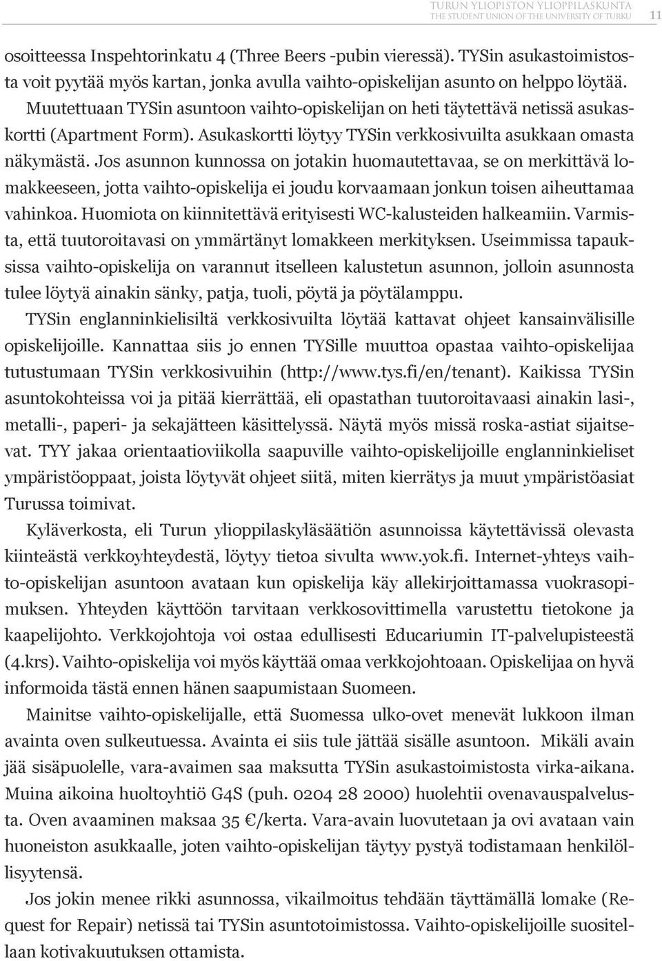 Muutettuaan TYSin asuntoon vaihto-opiskelijan on heti täytettävä netissä asukaskortti (Apartment Form). Asukaskortti löytyy TYSin verkkosivuilta asukkaan omasta näkymästä.