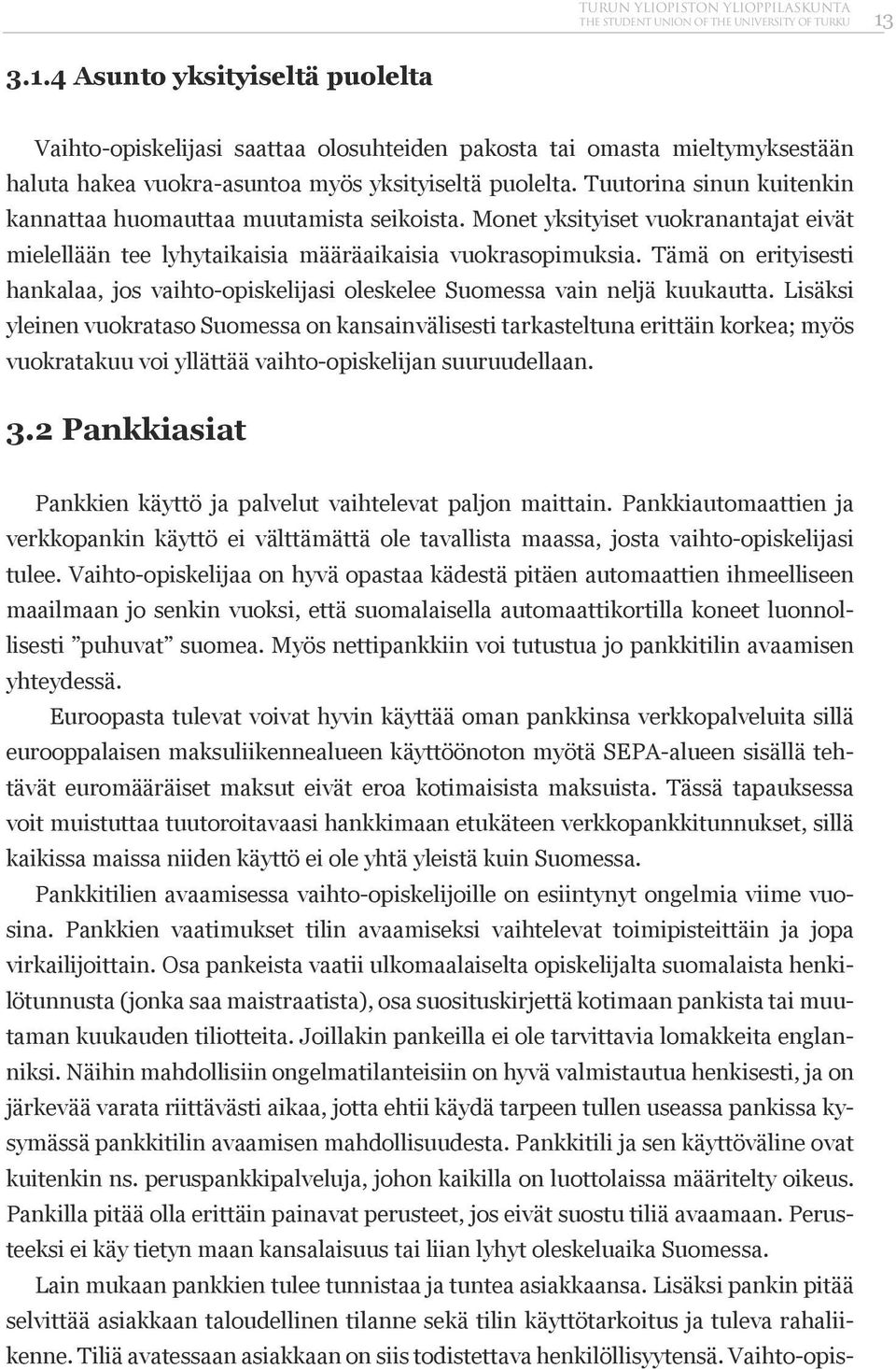 Tuutorina sinun kuitenkin kannattaa huomauttaa muutamista seikoista. Monet yksityiset vuokranantajat eivät mielellään tee lyhytaikaisia määräaikaisia vuokrasopimuksia.