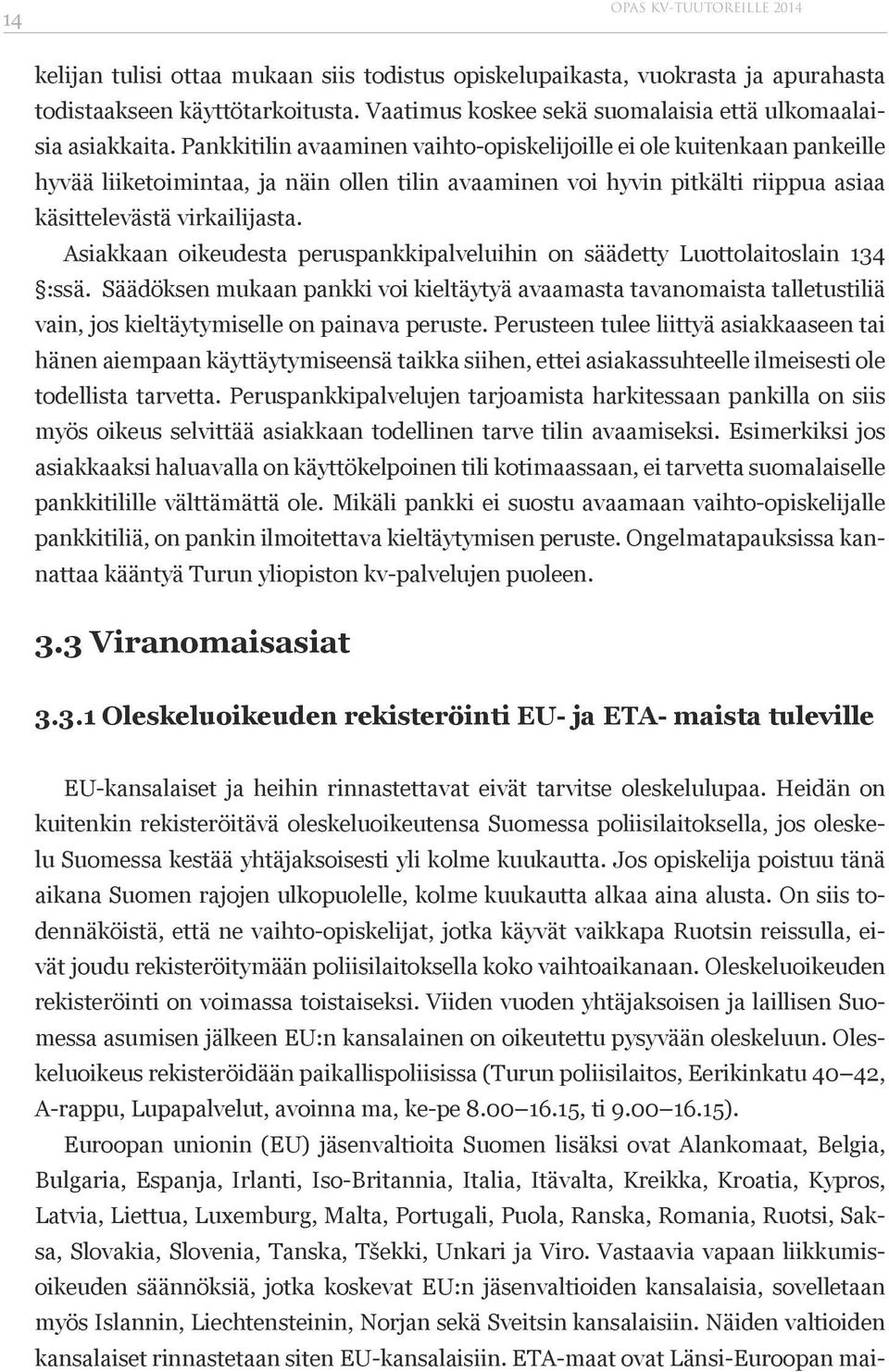 Pankkitilin avaaminen vaihto-opiskelijoille ei ole kuitenkaan pankeille hyvää liiketoimintaa, ja näin ollen tilin avaaminen voi hyvin pitkälti riippua asiaa käsittelevästä virkailijasta.