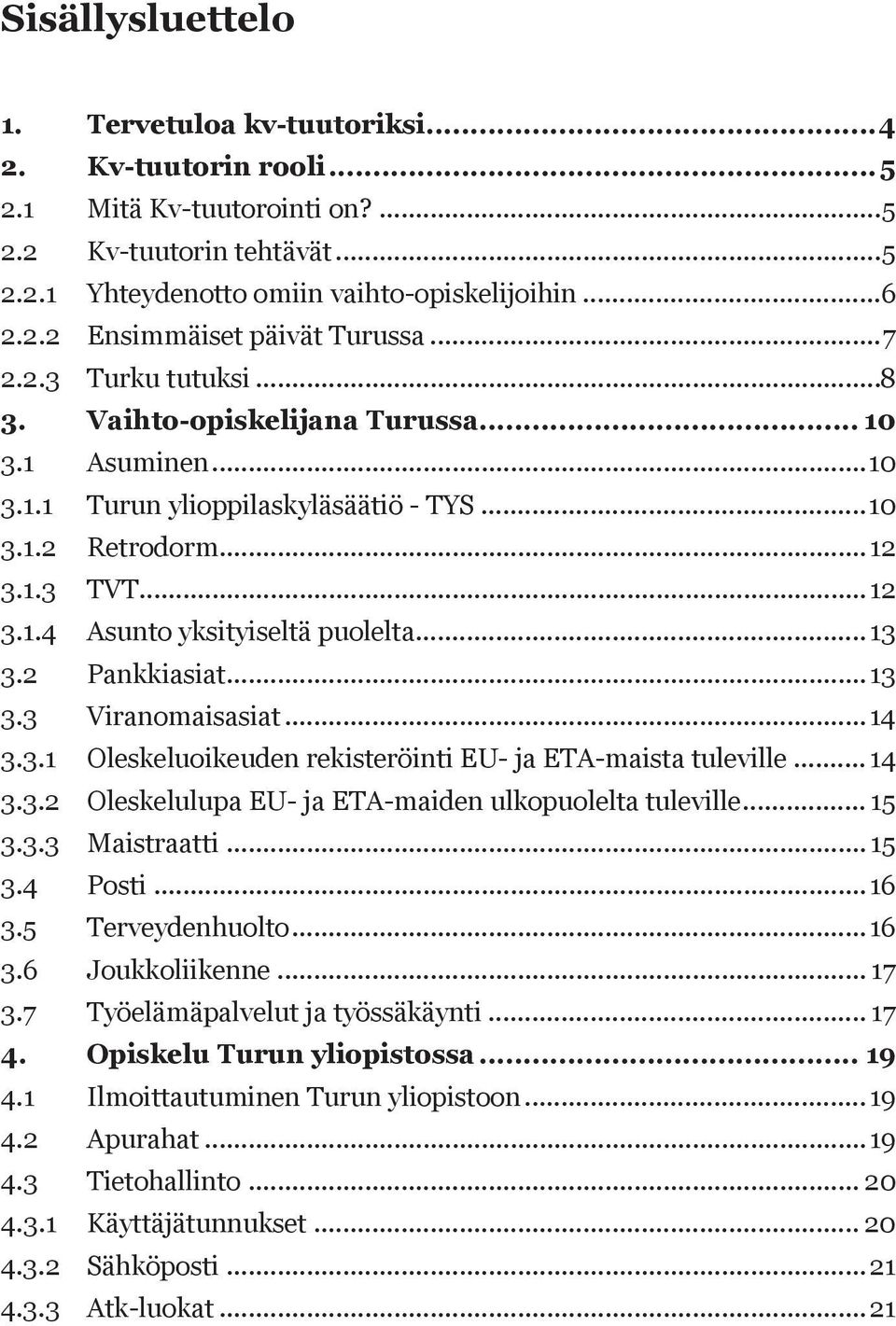 ..13 3.2 Pankkiasiat...13 3.3 Viranomaisasiat...14 3.3.1 Oleskeluoikeuden rekisteröinti EU- ja ETA-maista tuleville... 14 3.3.2 Oleskelulupa EU- ja ETA-maiden ulkopuolelta tuleville... 15 3.3.3 Maistraatti.