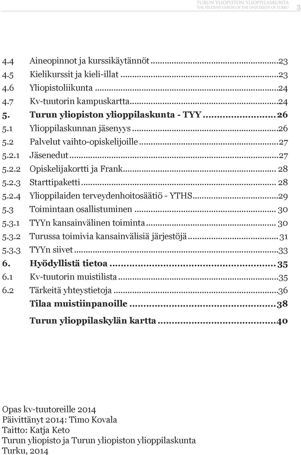 .. 28 5.2.3 Starttipaketti... 28 5.2.4 Ylioppilaiden terveydenhoitosäätiö - YTHS...29 5.3 Toimintaan osallistuminen... 30 5.3.1 TYYn kansainvälinen toiminta... 30 5.3.2 Turussa toimivia kansainvälisiä järjestöjä.