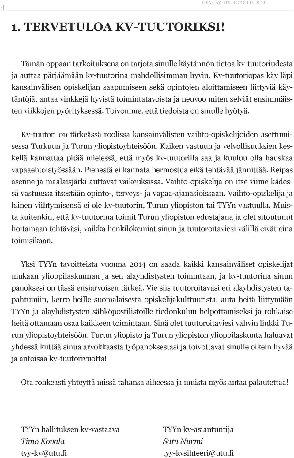 viikkojen pyörityksessä. Toivomme, että tiedoista on sinulle hyötyä. Kv-tuutori on tärkeässä roolissa kansainvälisten vaihto-opiskelijoiden asettumisessa Turkuun ja Turun yliopistoyhteisöön.