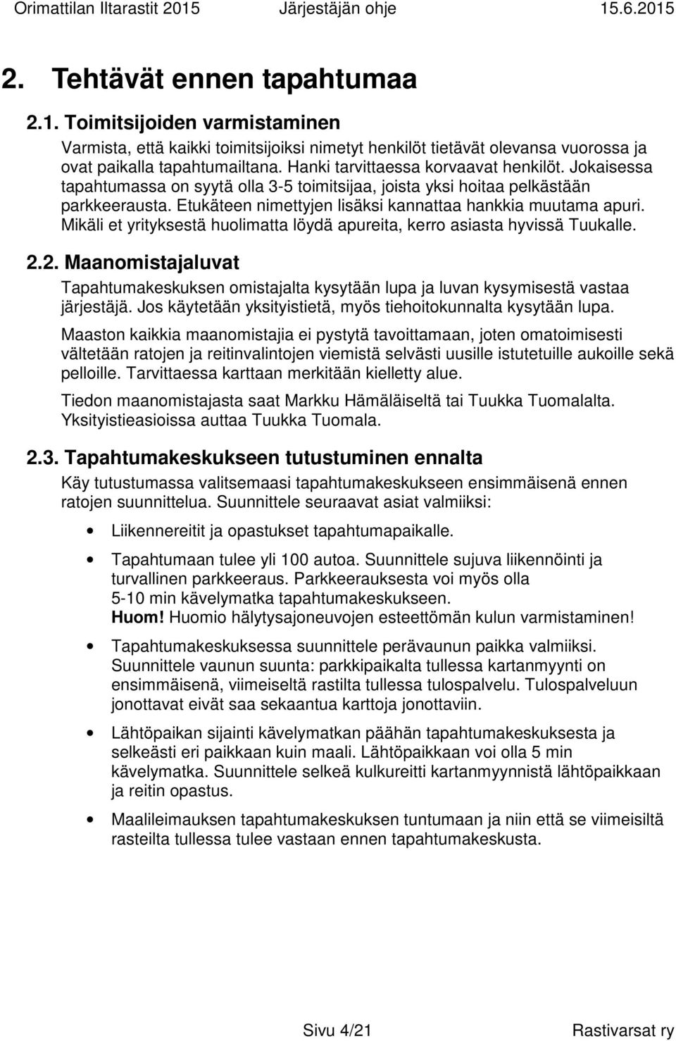 Mikäli et yrityksestä huolimatta löydä apureita, kerro asiasta hyvissä Tuukalle. 2.2. Maanomistajaluvat Tapahtumakeskuksen omistajalta kysytään lupa ja luvan kysymisestä vastaa järjestäjä.