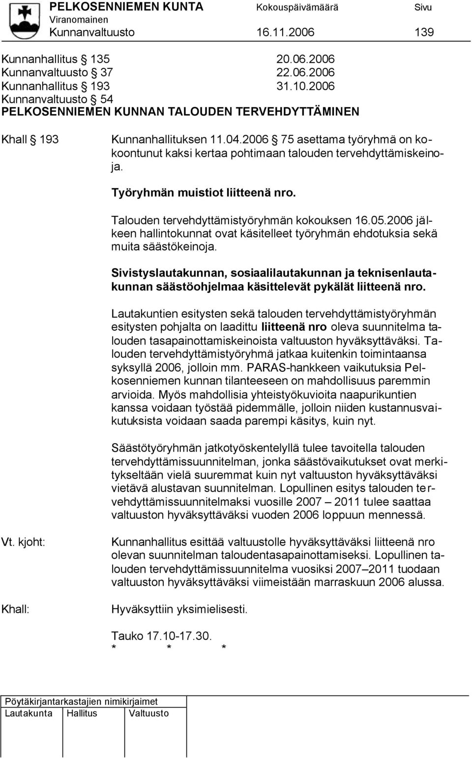 2006 75 asettama työryhmä on kokoontunut kaksi kertaa pohtimaan talouden tervehdyttämiskeinoja. Työryhmän muistiot liitteenä nro. Talouden tervehdyttämistyöryhmän kokouksen 16.05.