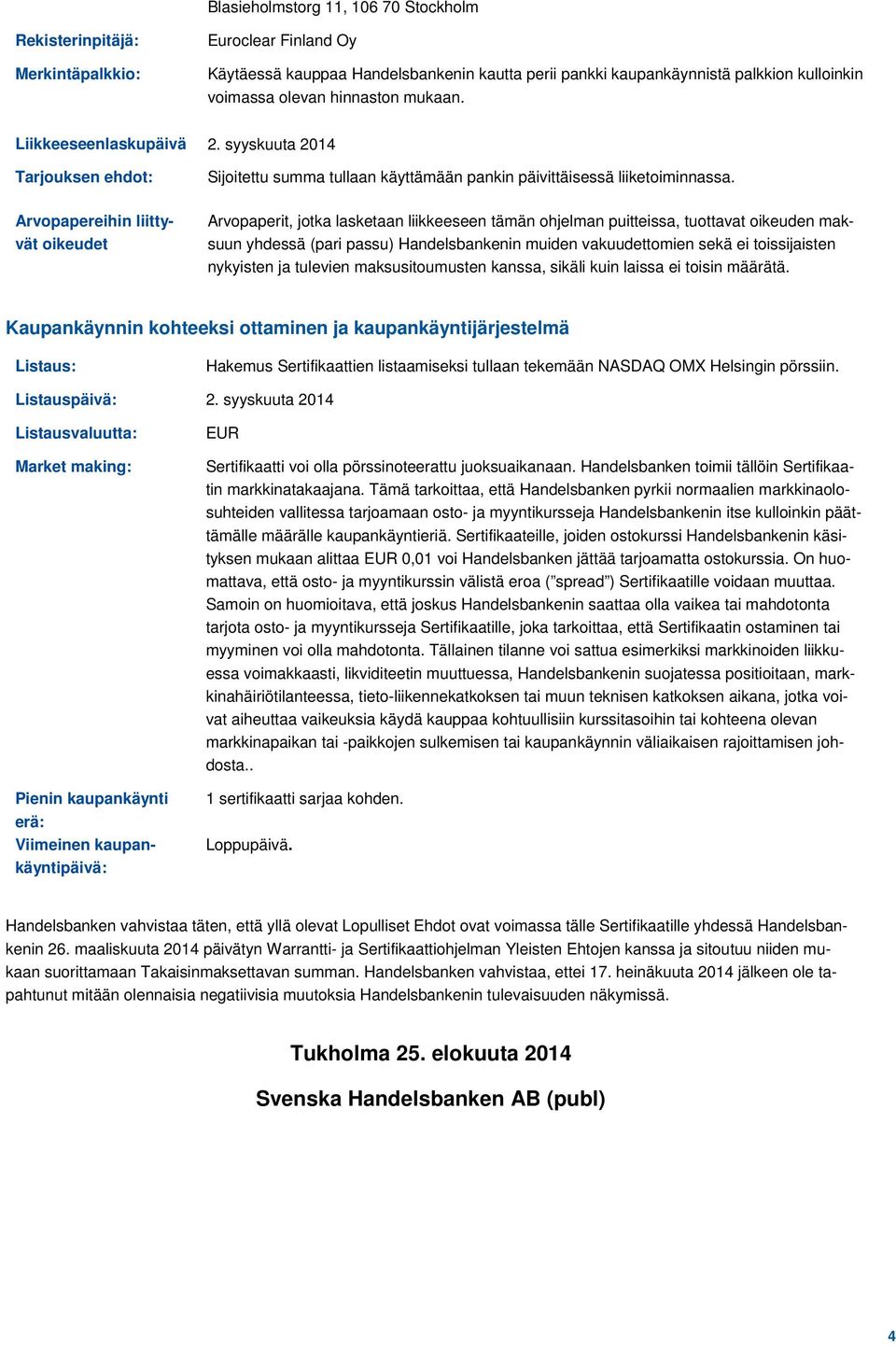 Arvopapereihin liittyvät oikeudet Arvopaperit, jotka lasketaan liikkeeseen tämän ohjelman puitteissa, tuottavat oikeuden maksuun yhdessä (pari passu) Handelsbankenin muiden vakuudettomien sekä ei