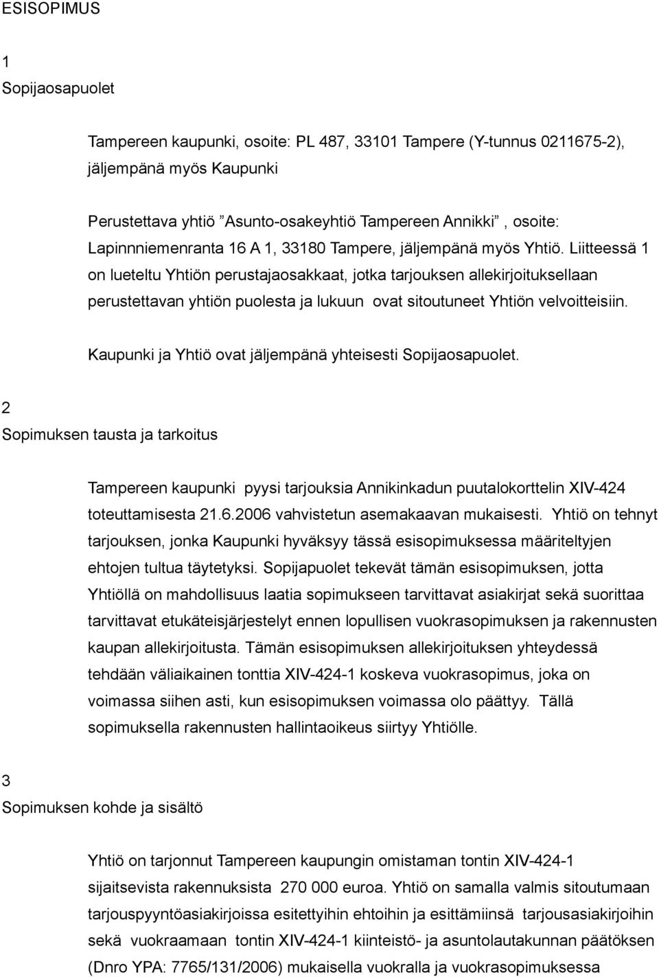 Liitteessä 1 on lueteltu Yhtiön perustajaosakkaat, jotka tarjouksen allekirjoituksellaan perustettavan yhtiön puolesta ja lukuun ovat sitoutuneet Yhtiön velvoitteisiin.