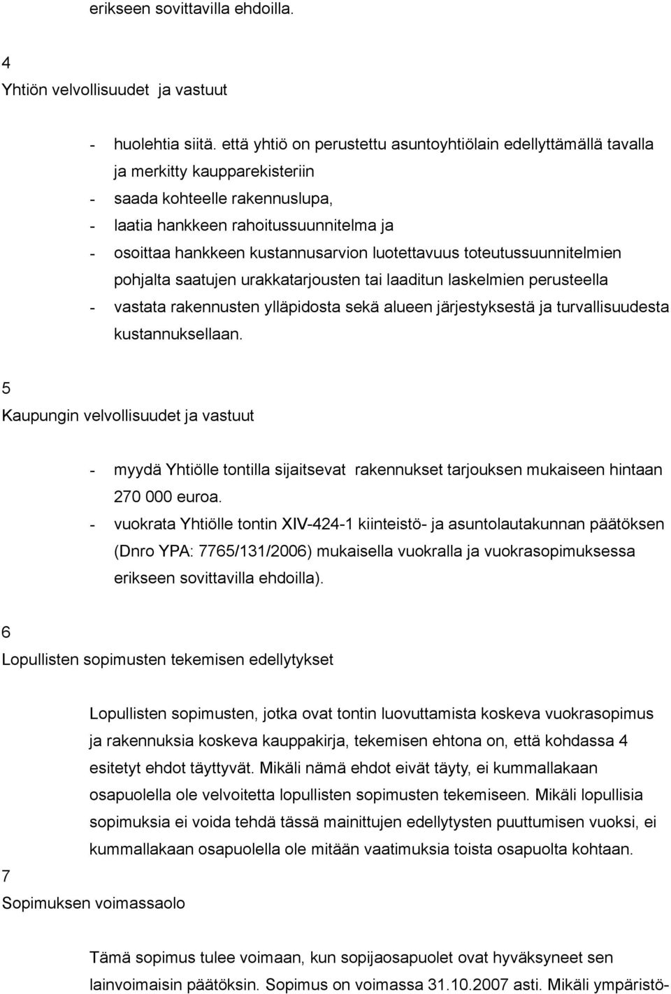 kustannusarvion luotettavuus toteutussuunnitelmien pohjalta saatujen urakkatarjousten tai laaditun laskelmien perusteella - vastata rakennusten ylläpidosta sekä alueen järjestyksestä ja