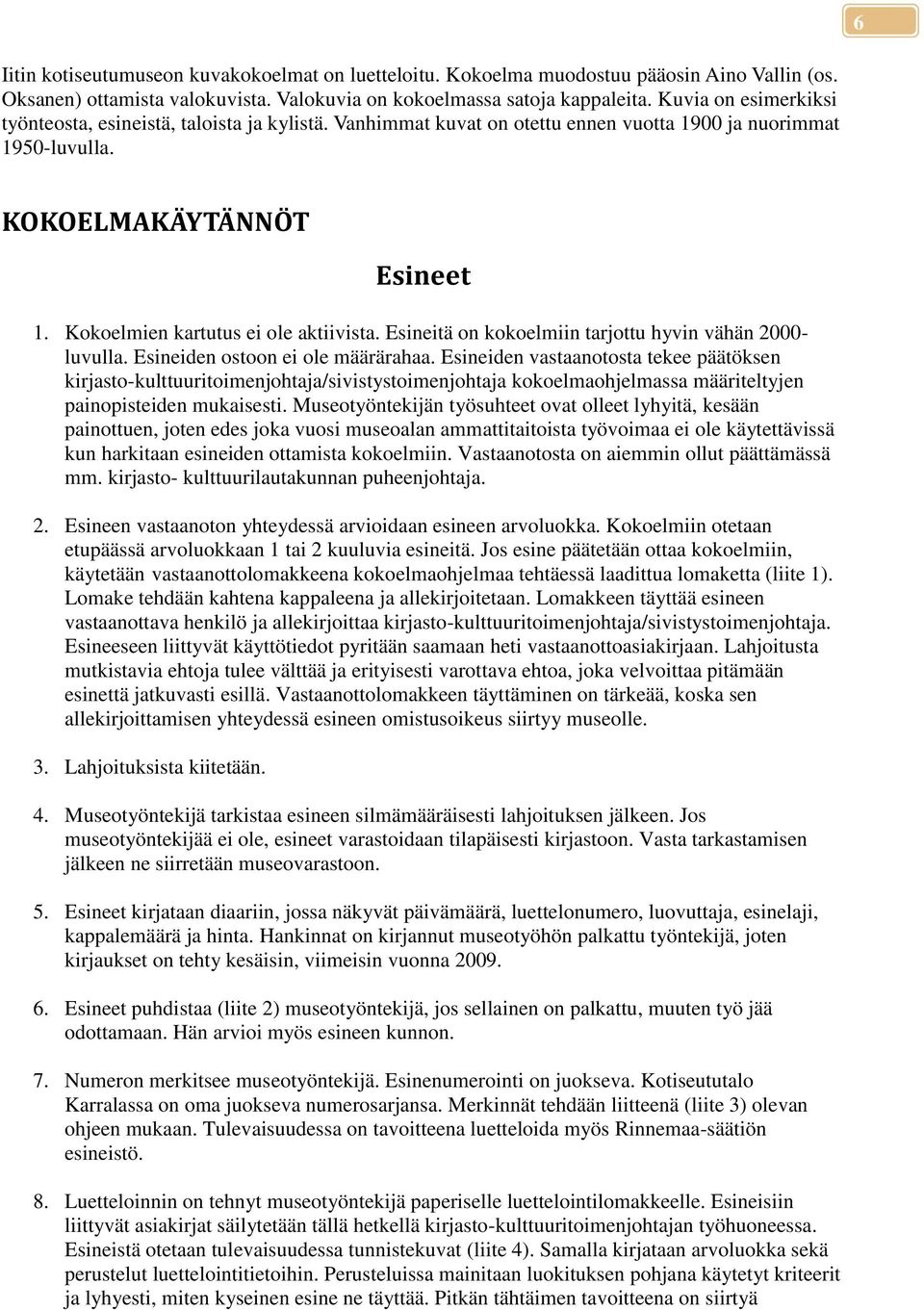 Kokoelmien kartutus ei ole aktiivista. Esineitä on kokoelmiin tarjottu hyvin vähän 2000- luvulla. Esineiden ostoon ei ole määrärahaa.