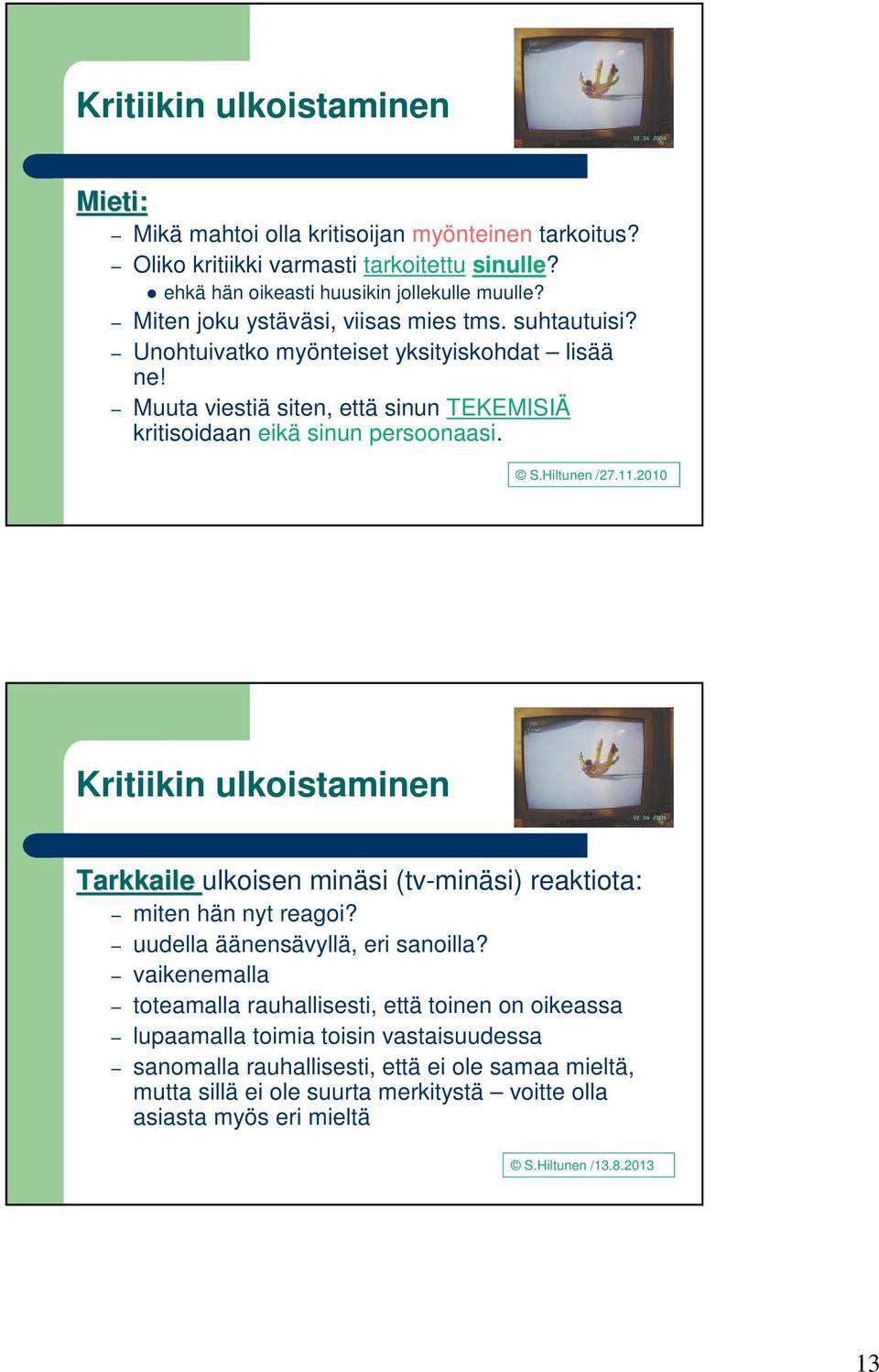 Hiltunen /27.11.2010 Kritiikin ulkoistaminen Tarkkaile ulkoisen minäsi (tv-minäsi) reaktiota: miten hän nyt reagoi? uudella äänensävyllä, eri sanoilla?