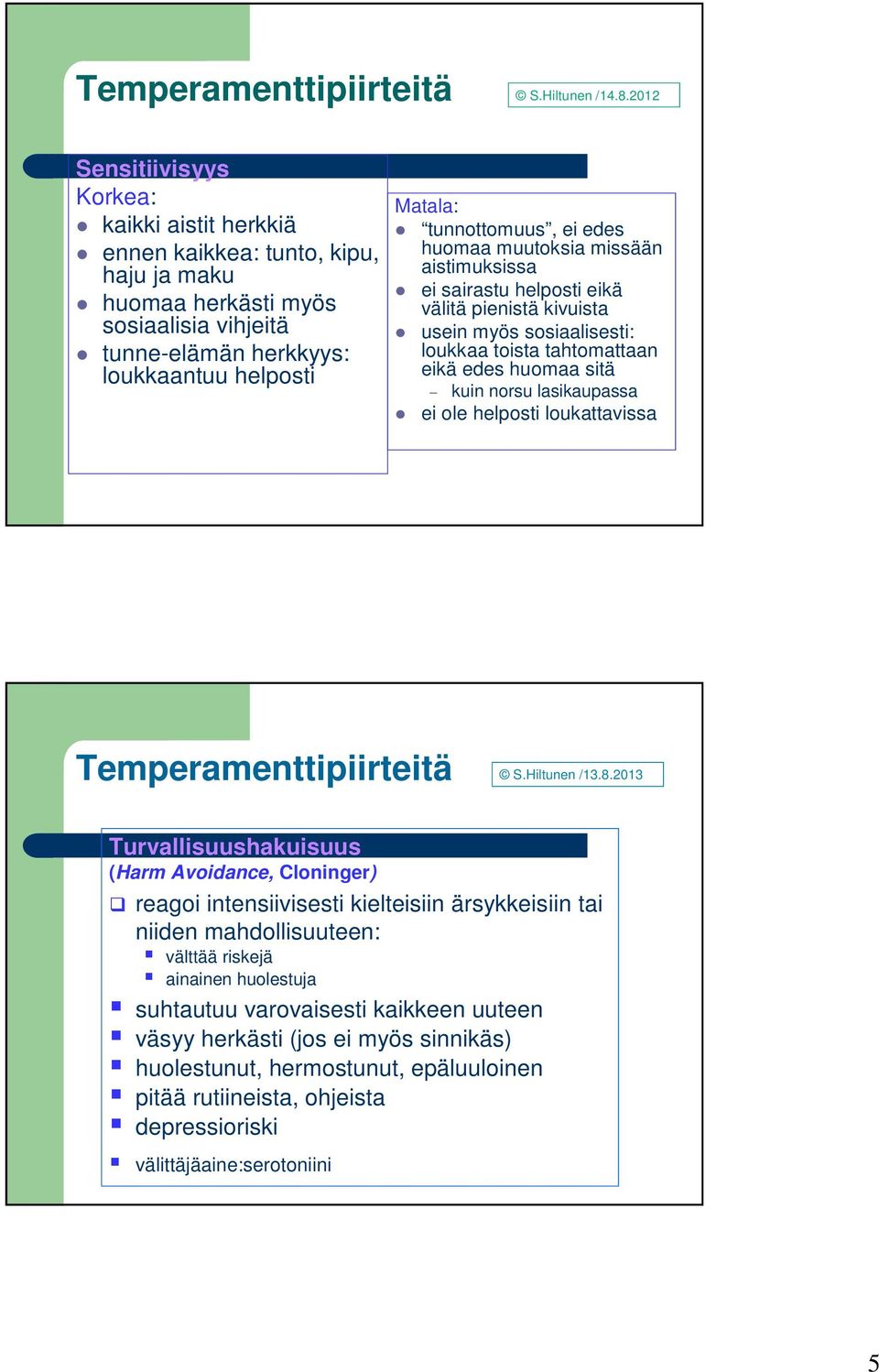 ei edes huomaa muutoksia missään aistimuksissa ei sairastu helposti eikä välitä pienistä kivuista usein myös sosiaalisesti: loukkaa toista tahtomattaan eikä edes huomaa sitä kuin norsu lasikaupassa